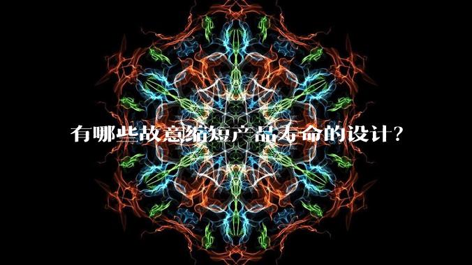 有哪些故意缩短产品寿命的设计？