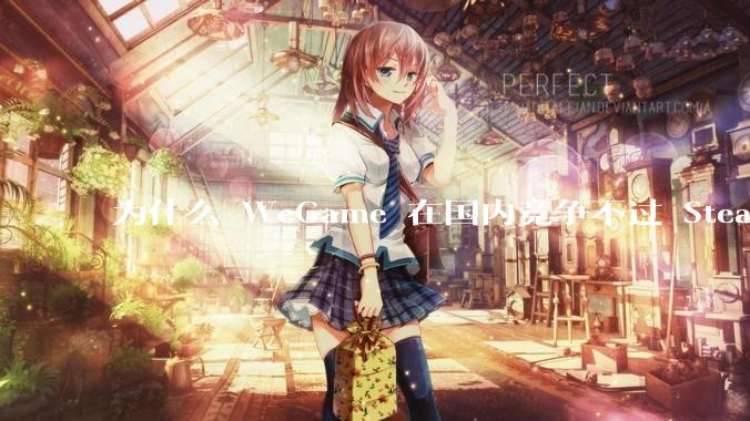 为什么 WeGame 在国内竞争不过 Steam ？