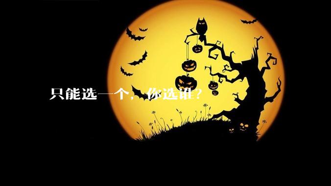 只能选一个，你选谁？
