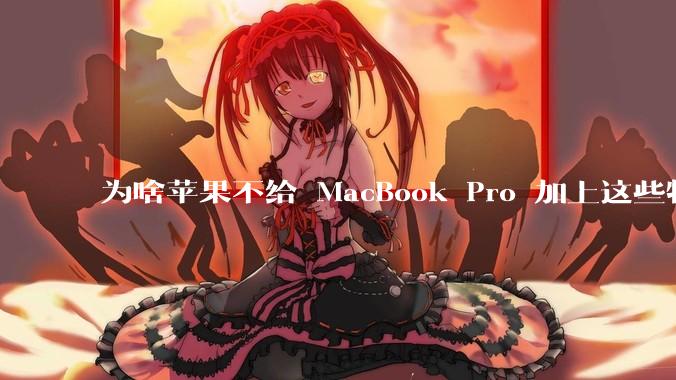为啥苹果不给 MacBook Pro 加上这些特性？