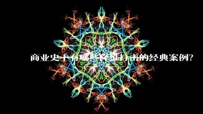 商业史上有哪些降维打击的经典案例？