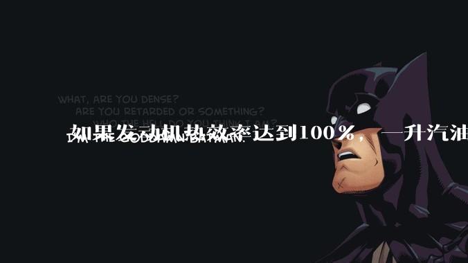 如果发动机热效率达到100%，一升汽油大概可以让汽车行驶多少公里？