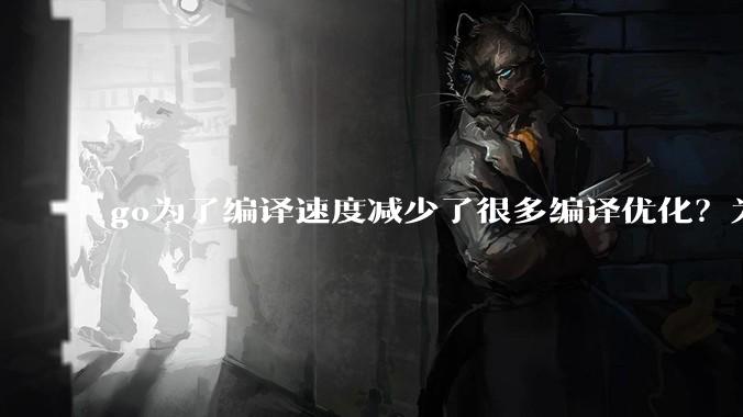 go为了编译速度减少了很多编译优化？为什么不能提供优化编译模式来提升运行效率？是太懒还是另有隐情？