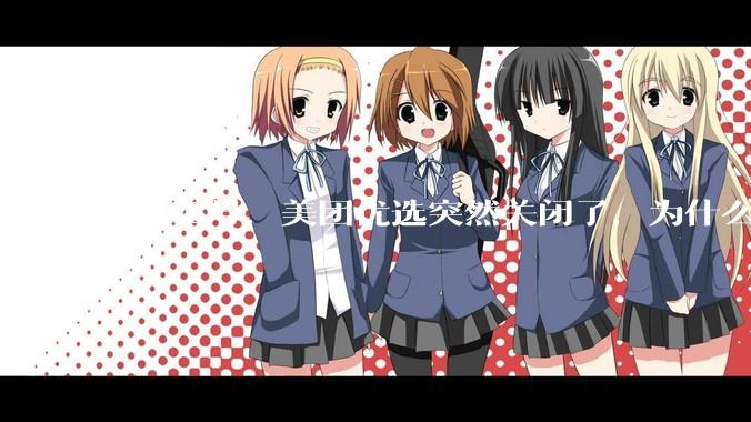 6月23号，美团优选突然关闭了，为什么?