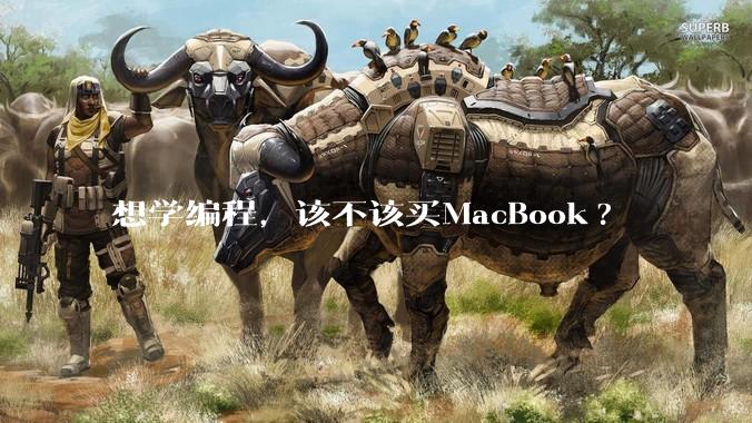 想学编程，该不该买MacBook?