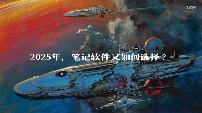 2025年，笔记软件又如何选择?